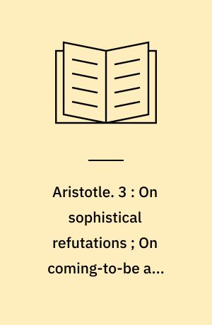 Aristotle. 3 : On sophistical refutations ; On coming-to-be and passing-away / transl. by E.S. Forster. On the cosmos / transl. by D.J. Furley