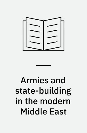 Armies and state-building in the modern Middle East : politics, nationalism and military reform