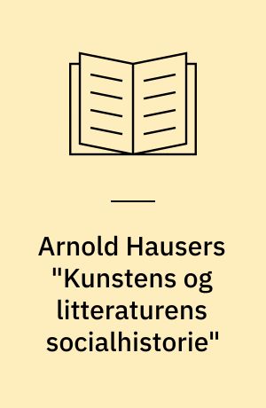 Arnold Hausers "Kunstens og litteraturens socialhistorie" : teoretisk-metodiske principper, forudsætninger og implikationer