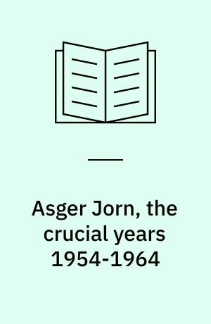 Asger Jorn, the crucial years 1954-1964 : a study of Asger Jorn's artistic development from 1954 to 1964 and a catalogue of his oil paintings from that period