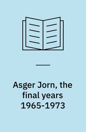 Asger Jorn, the final years 1965-1973 : a study of Asger Jorn's artistic development from 1965 to 1973 and a catalogue of his oil paintings from that period