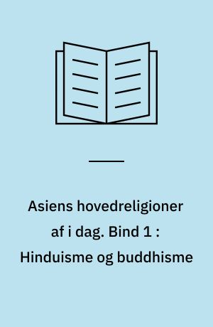 Asiens hovedreligioner af i dag. Bind 1 : Hinduisme og buddhisme