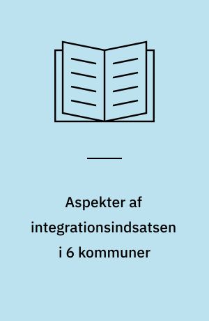 Aspekter af integrationsindsatsen i 6 kommuner : en kvalitativ opfølgning på en kvantitativ bechmarkanalyse