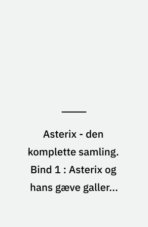 Asterix - den komplette samling. Bind 1 : Asterix og hans gæve gallere. Asterix og trylledrikken. Asterix og goterne