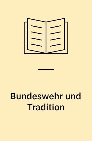 Bundeswehr und Tradition : die Suche nach dem gültigen Erbe des deutschen Soldaten