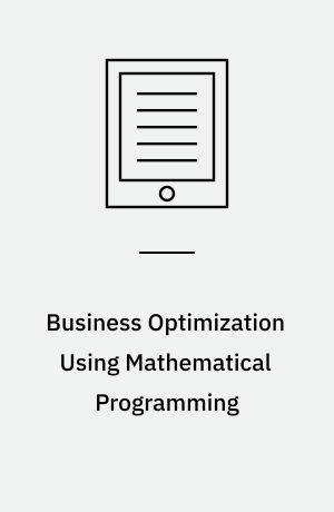 Business Optimization Using Mathematical Programming : An Introduction with Case Studies and Solutions in Various Algebraic Modeling Languages