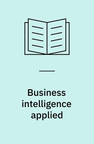 Business intelligence applied : implementing an effective information and communications technology infrastructure