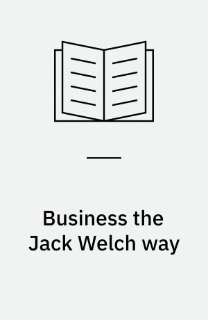 Business the Jack Welch way : 10 secrets of the world's greatest turnaround king