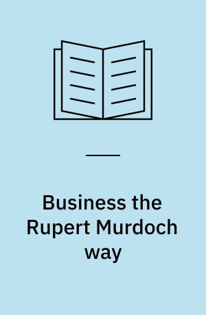 Business the Rupert Murdoch way : 10 secrets of the world's greatest deal-maker