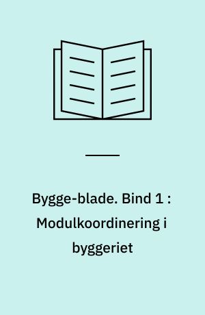 Bygge-blade. Bind 1 : Modulkoordinering i byggeriet