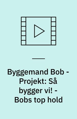 Byggemand Bob - Projekt: Så bygger vi! - Bobs top hold