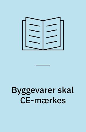 Byggevarer skal CE-mærkes : fra Byggevaredirektiv (CPD) til Byggevareforordning (CPR)