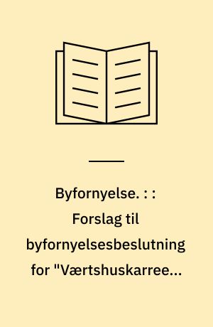 Byfornyelse. : : Forslag til byfornyelsesbeslutning for "Værtshuskarreen"