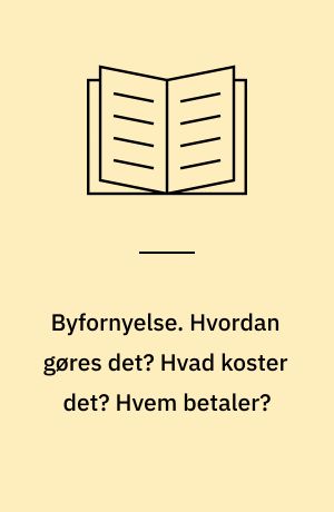 Byfornyelse. Hvordan gøres det? Hvad koster det? Hvem betaler?