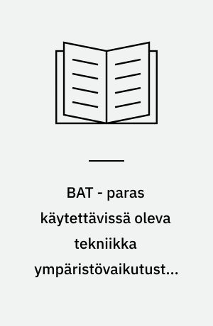 BAT - paras käytettävissä oleva tekniikka ympäristövaikutusten minimoimiseksi : pohjoismaiden ministerineuvoston BAT-työn tulokset