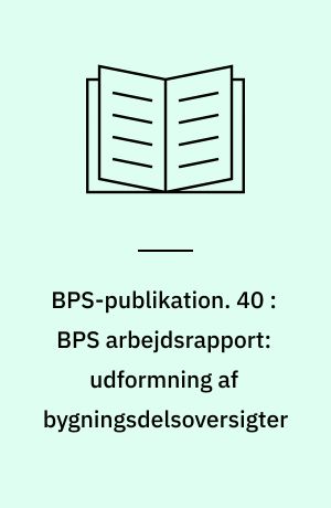 BPS-publikation. 40 : BPS arbejdsrapport: udformning af bygningsdelsoversigter