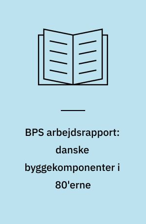 BPS arbejdsrapport: danske byggekomponenter i 80'erne : udviklingstendenser og produktudviklingsideer