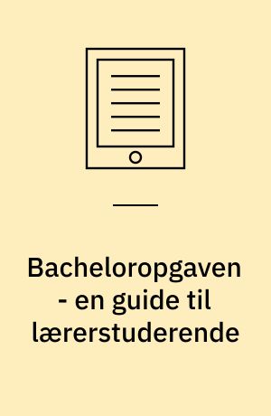 Bacheloropgaven - en guide til lærerstuderende