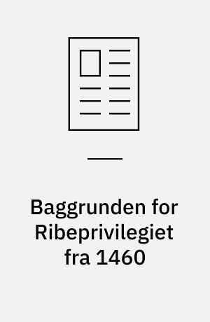 Baggrunden for Ribeprivilegiet fra 1460