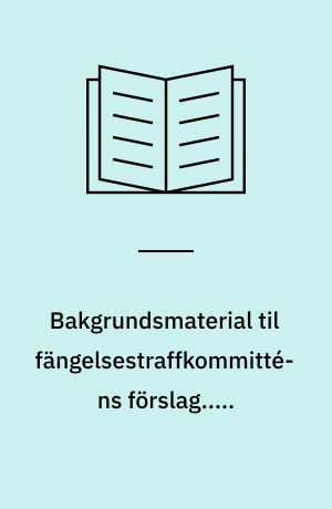 Bakgrundsmaterial til fängelsestraffkommitténs förslag.....