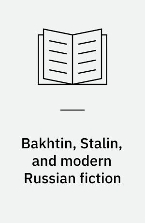Bakhtin, Stalin, and modern Russian fiction : carnival, dialogism, and history