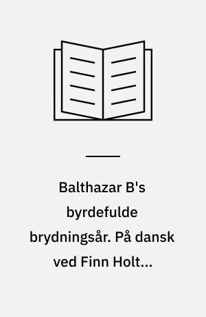 Balthazar B's byrdefulde brydningsår. På dansk ved Finn Holten Hansen. (Overs. fra engelsk)