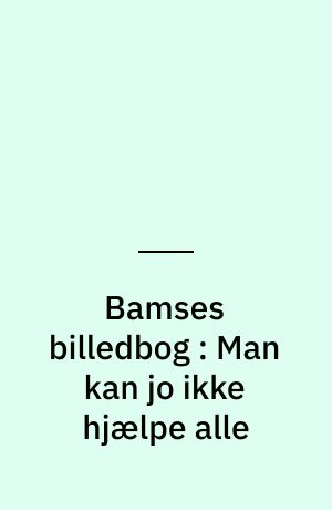 Bamses billedbog : Man kan jo ikke hjælpe alle