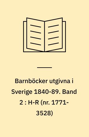 Barnböcker utgivna i Sverige 1840-89 : en kommenterad bibliografi. Band 2 : H-R (nr. 1771-3528)
