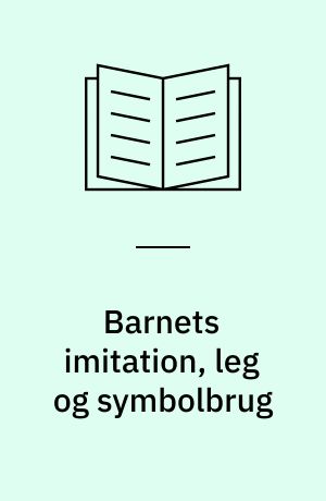 Barnets imitation, leg og symbolbrug : tekster fra Jean Piagets værker II