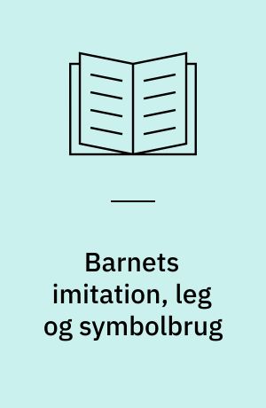 Barnets imitation, leg og symbolbrug : tekster fra Jean Piagets værker II