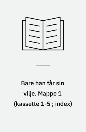 Bare han får sin vilje : erindringer. Mappe 1 (kassette 1-5 ; index)