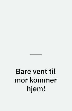 Bare vent til mor kommer hjem!