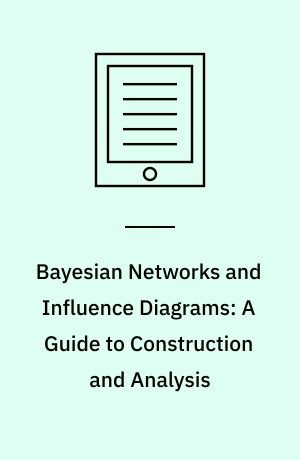 Bayesian Networks and Influence Diagrams: A Guide to Construction and Analysis