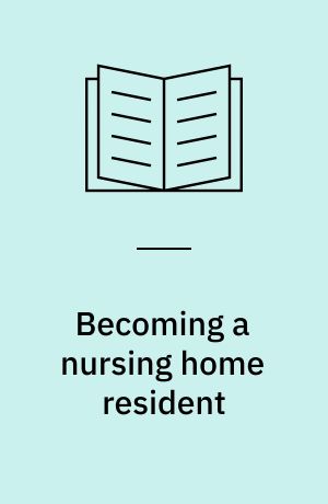 Becoming a nursing home resident : an anthropological analysis of Danish elderly people in transition : Ph.D. Thesis
