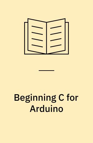 Beginning C for Arduino : learn C programming for the Arduino