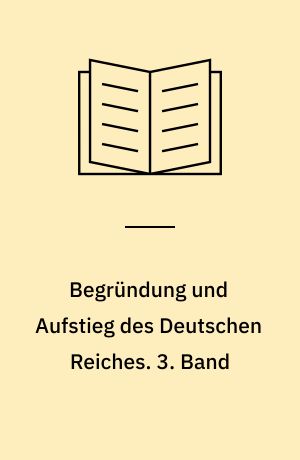 Begründung und Aufstieg des Deutschen Reiches. 3. Band
