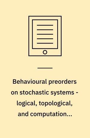 Behavioural preorders on stochastic systems - logical, topological, and computational aspects : dissertation submitted 2018