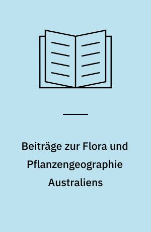 Beiträge zur Flora und Pflanzengeographie Australiens : 1. Teil 3. Abteilung: Dicotyledoneae (Lief. 1-8 cpl.)