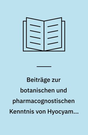 Beiträge zur botanischen und pharmacognostischen Kenntnis von Hyocyamus niger L.