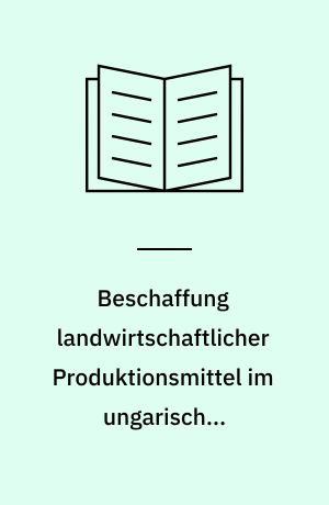 Beschaffung landwirtschaftlicher Produktionsmittel im ungarischen Wirtschaftssystem