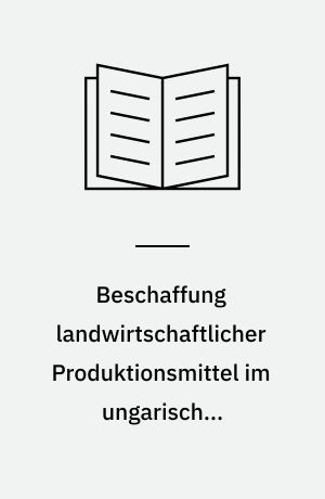 Beschaffung landwirtschaftlicher Produktionsmittel im ungarischen Wirtschaftssystem