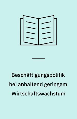 Beschäftigungspolitik bei anhaltend geringem Wirtschaftswachstum : eine Analyse der Beschäftigungswirkungen längerfristig niedriger Wachstumsraten und möglicher wirtschaftspolitischer Kompensationsstrategien