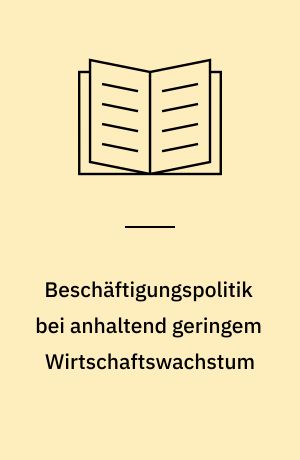 Beschäftigungspolitik bei anhaltend geringem Wirtschaftswachstum : eine Analyse der Beschäftigungswirkungen längerfristig niedriger Wachstumsraten und möglicher wirtschaftspolitischer Kompensationsstrategien