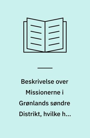 Beskrivelse over Missionerne i Grønlands søndre Distrikt, hvilke han som Vice-provst visiterede i Aarene 1774-1775 : Udg. ved Louis Bobé