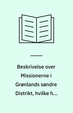 Beskrivelse over Missionerne i Grønlands søndre Distrikt, hvilke han som Vice-provst visiterede i Aarene 1774-1775 : Udg. ved Louis Bobé