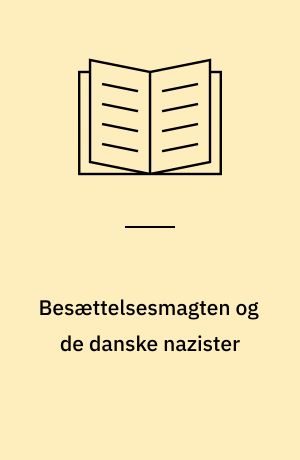 Besættelsesmagten og de danske nazister : det politiske forhold mellem tyske myndigheder og nazistiske kredse i Danmark 1940-43