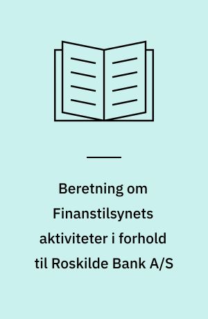 Beretning om Finanstilsynets aktiviteter i forhold til Roskilde Bank A/S : Statsrevisorerne fremsender denne beretning med deres bemærkninger til Folketinget og vedkommende minister, jf. § 3 i lov om statsrevisorerne og § 18, stk. 1, i lov om revisionen af statens regnskaber m.m.