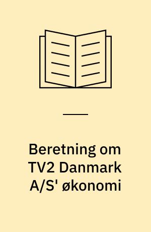 Beretning om TV2 Danmark A/S' økonomi : Statsrevisorerne fremsender denne beretning med deres bemærkninger til Folketinget og vedkommende minister, jf. § 3 i lov om statsrevisorerne og § 18, stk. 1, i lov om revisionen af statens regnskaber m.m.