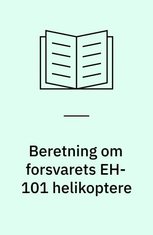 Beretning om forsvarets EH-101 helikoptere : Statsrevisorerne fremsender denne beretning med deres bemærkninger til Folketinget og vedkommende minister, jf. § 3 i lov om statsrevisorerne og § 18, stk. 1, i lov om revisionen af statens regnskaber m.m.