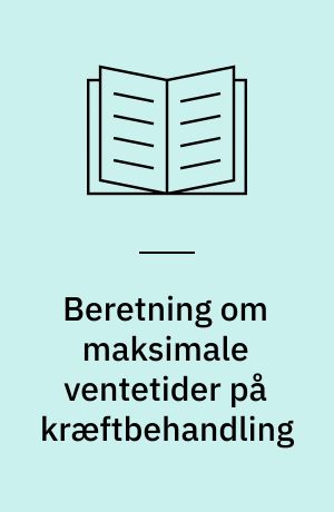 Beretning om maksimale ventetider på kræftbehandling : Statsrevisorerne fremsender denne beretning med deres bemærkninger til Folketinget og vedkommende minister, jf. § 3 i lov om statsrevisorerne og § 18, stk. 1, i lov om revisionen af statens regnskaber m.m.